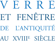 Titre du colloque : Verre et Fenêtre de l'Antiquité au dix-huitième siècle
